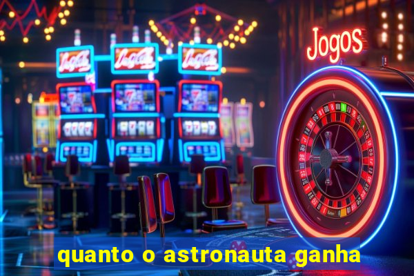 quanto o astronauta ganha